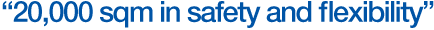 &rdquo;20,000 sqm in safety and flexibility&rdquo;